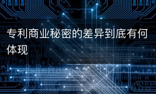 专利商业秘密的差异到底有何体现