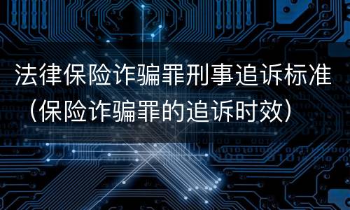 法律保险诈骗罪刑事追诉标准（保险诈骗罪的追诉时效）