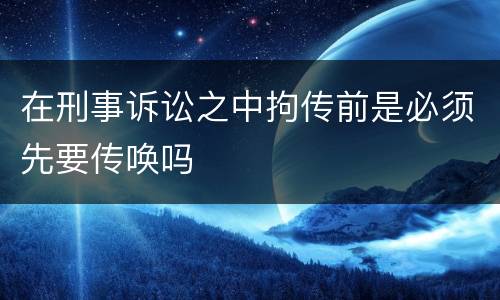 在刑事诉讼之中拘传前是必须先要传唤吗