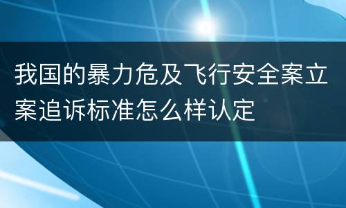 我国的暴力危及飞行安全案立案追诉标准怎么样认定