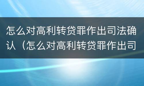 怎么对高利转贷罪作出司法确认（怎么对高利转贷罪作出司法确认处罚）