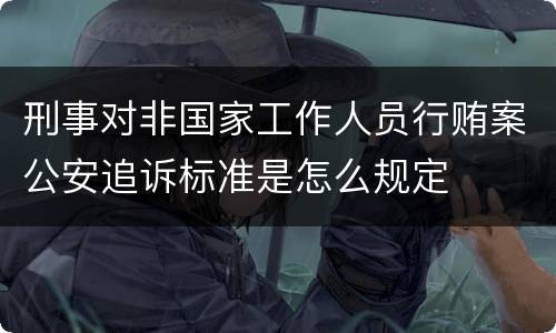 刑事对非国家工作人员行贿案公安追诉标准是怎么规定