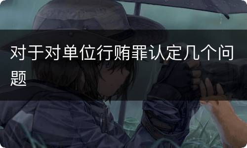 对于对单位行贿罪认定几个问题