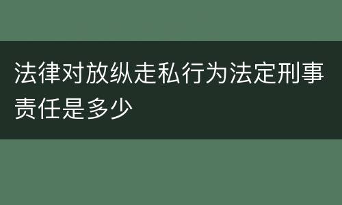 法律对放纵走私行为法定刑事责任是多少