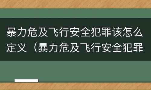暴力危及飞行安全犯罪该怎么定义（暴力危及飞行安全犯罪该怎么定义的）