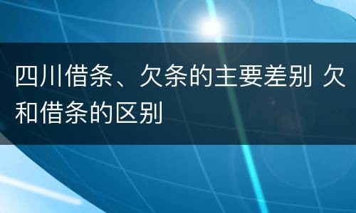 四川借条、欠条的主要差别 欠和借条的区别