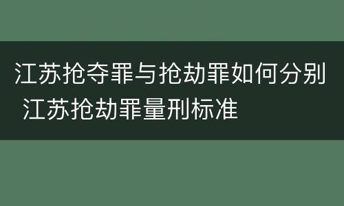 江苏抢夺罪与抢劫罪如何分别 江苏抢劫罪量刑标准