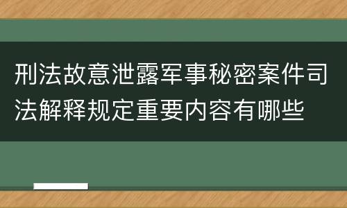 刑法故意泄露军事秘密案件司法解释规定重要内容有哪些