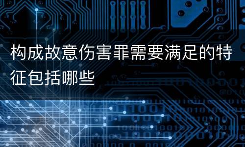构成故意伤害罪需要满足的特征包括哪些