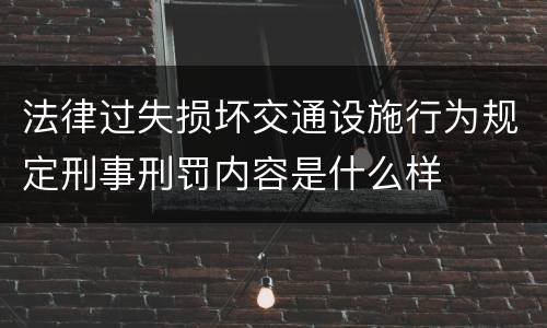 法律过失损坏交通设施行为规定刑事刑罚内容是什么样