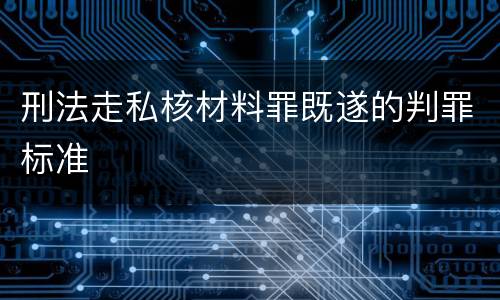 刑法走私核材料罪既遂的判罪标准