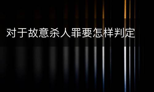 对于故意杀人罪要怎样判定