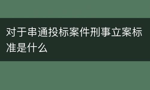 对于串通投标案件刑事立案标准是什么