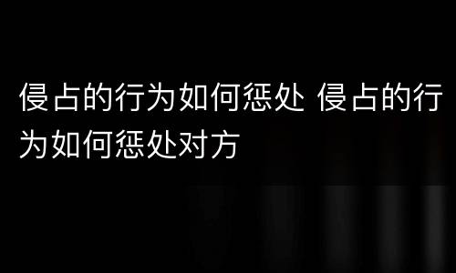 侵占的行为如何惩处 侵占的行为如何惩处对方