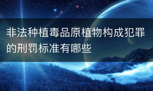 非法种植毒品原植物构成犯罪的刑罚标准有哪些
