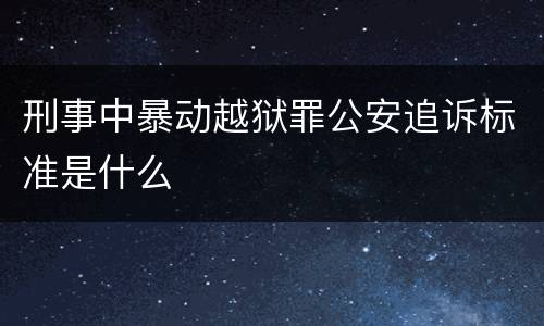 刑事中暴动越狱罪公安追诉标准是什么