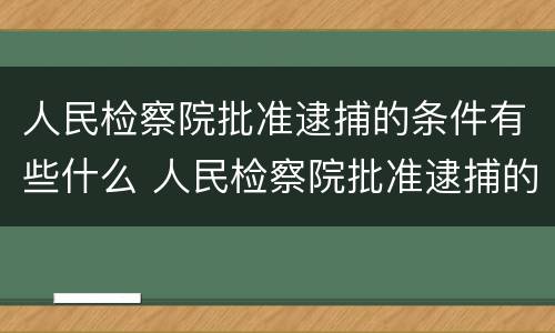 人民检察院批准逮捕的条件有些什么 人民检察院批准逮捕的条件有些什么内容