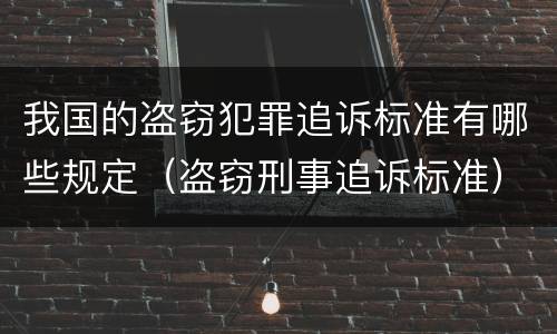 我国的盗窃犯罪追诉标准有哪些规定（盗窃刑事追诉标准）