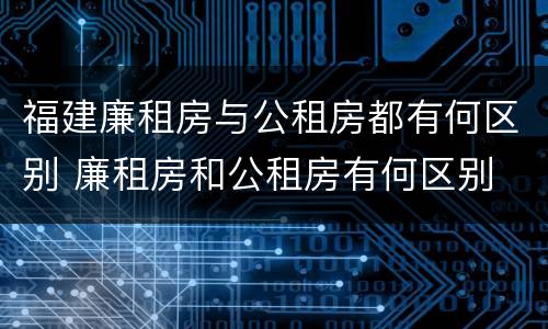 福建廉租房与公租房都有何区别 廉租房和公租房有何区别