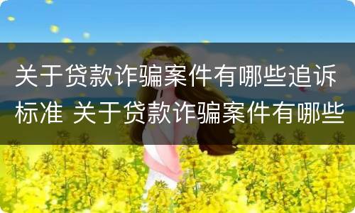 关于贷款诈骗案件有哪些追诉标准 关于贷款诈骗案件有哪些追诉标准最新
