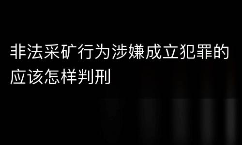 非法采矿行为涉嫌成立犯罪的应该怎样判刑