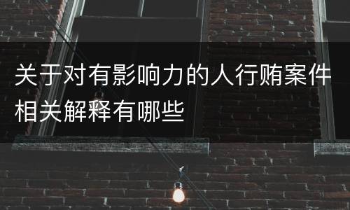 关于对有影响力的人行贿案件相关解释有哪些