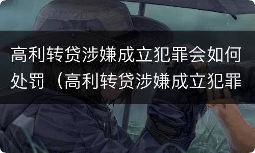 高利转贷涉嫌成立犯罪会如何处罚（高利转贷涉嫌成立犯罪会如何处罚呢）