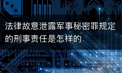 法律故意泄露军事秘密罪规定的刑事责任是怎样的