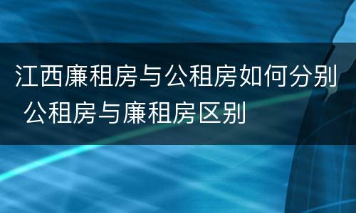 江西廉租房与公租房如何分别 公租房与廉租房区别