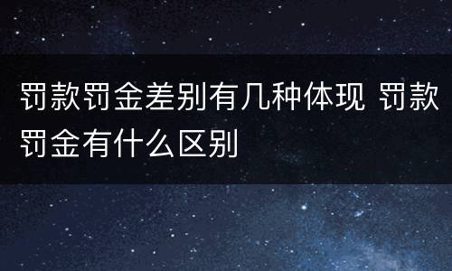 罚款罚金差别有几种体现 罚款罚金有什么区别