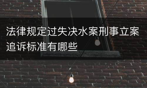 法律规定过失决水案刑事立案追诉标准有哪些