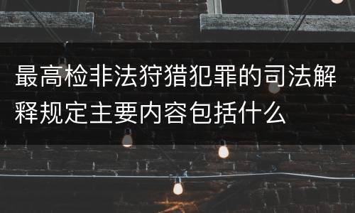 最高检非法狩猎犯罪的司法解释规定主要内容包括什么