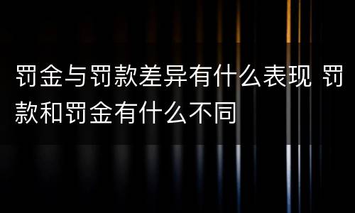 罚金与罚款差异有什么表现 罚款和罚金有什么不同