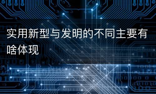 实用新型与发明的不同主要有啥体现
