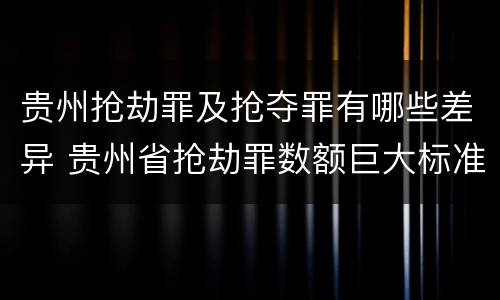 贵州抢劫罪及抢夺罪有哪些差异 贵州省抢劫罪数额巨大标准