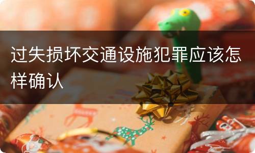 过失损坏交通设施犯罪应该怎样确认