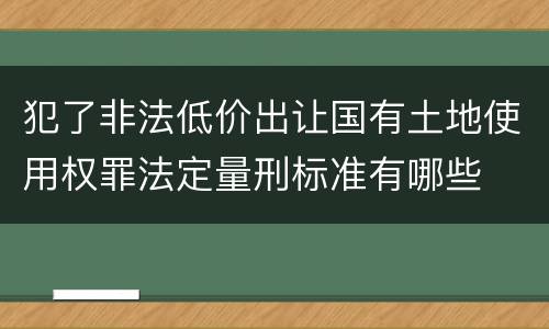 犯了非法低价出让国有土地使用权罪法定量刑标准有哪些