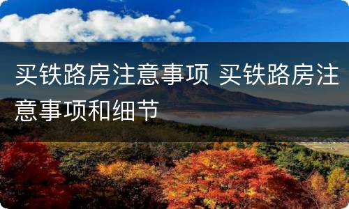 买铁路房注意事项 买铁路房注意事项和细节
