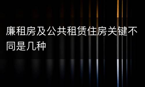 廉租房及公共租赁住房关键不同是几种