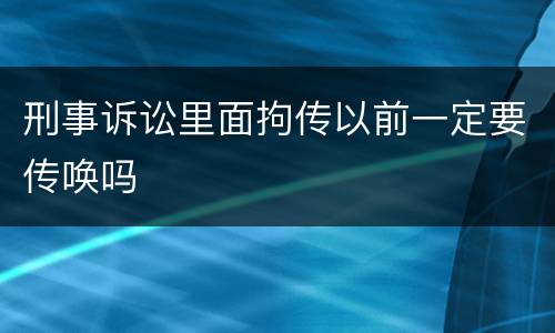 刑事诉讼里面拘传以前一定要传唤吗