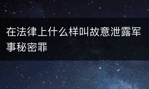 在法律上什么样叫故意泄露军事秘密罪