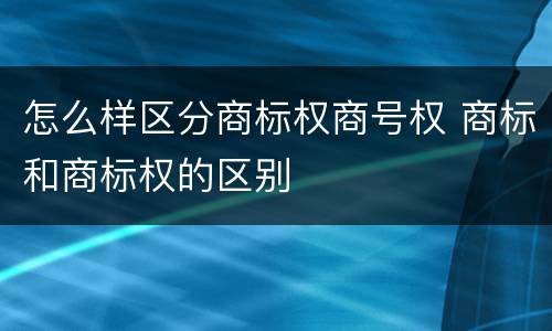 怎么样区分商标权商号权 商标和商标权的区别
