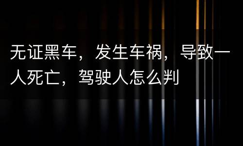 无证黑车，发生车祸，导致一人死亡，驾驶人怎么判