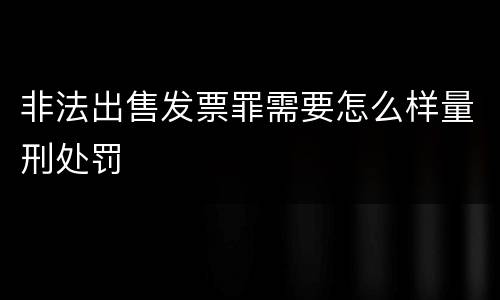 非法出售发票罪需要怎么样量刑处罚