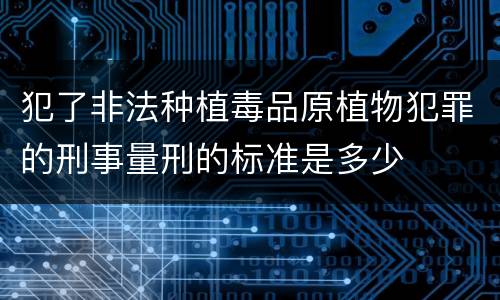 犯了非法种植毒品原植物犯罪的刑事量刑的标准是多少