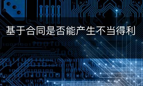 基于合同是否能产生不当得利
