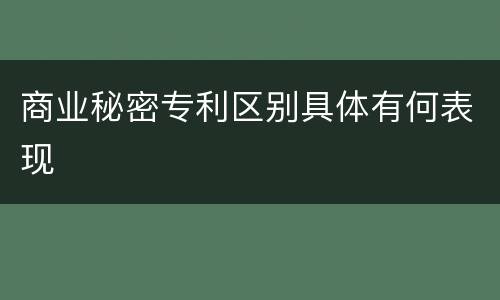 商业秘密专利区别具体有何表现