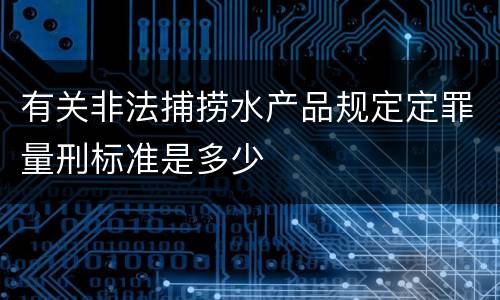 有关非法捕捞水产品规定定罪量刑标准是多少