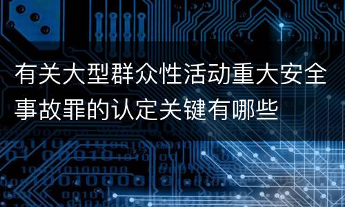 有关大型群众性活动重大安全事故罪的认定关键有哪些
