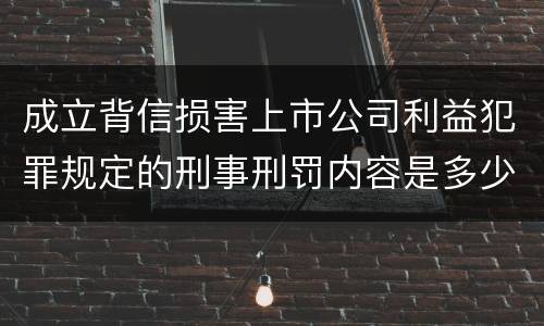 成立背信损害上市公司利益犯罪规定的刑事刑罚内容是多少
